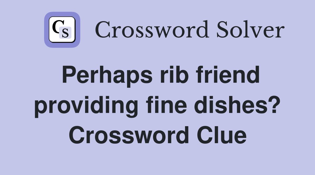 Perhaps rib friend providing fine dishes? Crossword Clue
