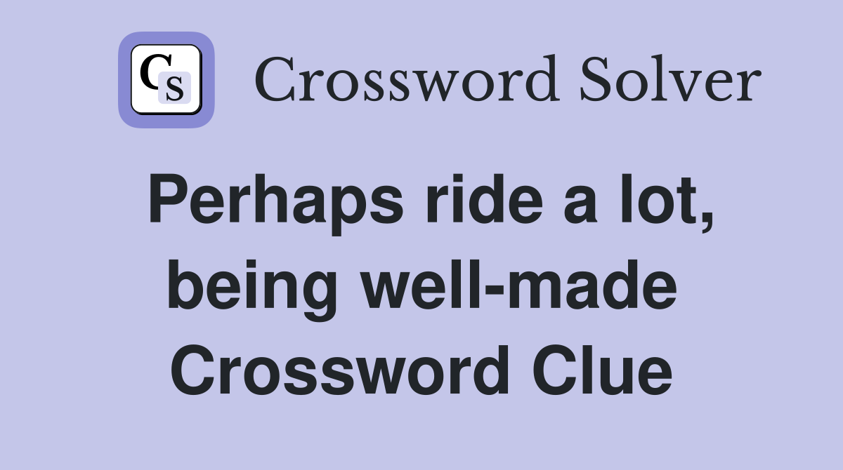 Perhaps ride a lot, being well-made Crossword Clue