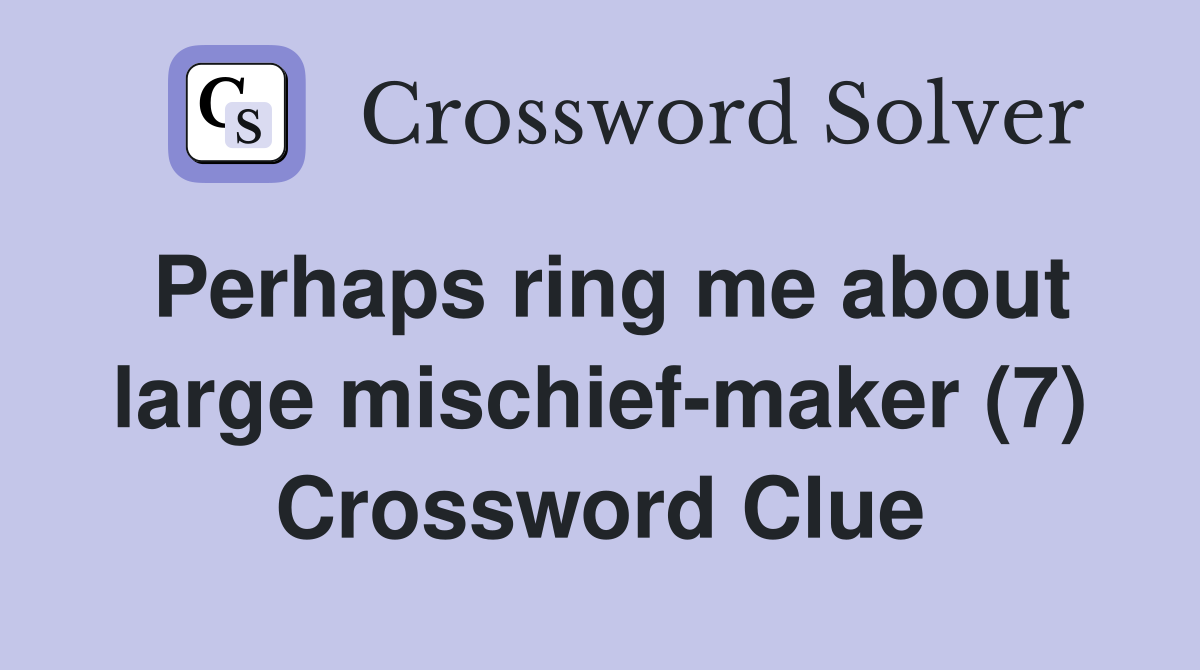 Perhaps ring me about large mischief-maker (7) Crossword Clue
