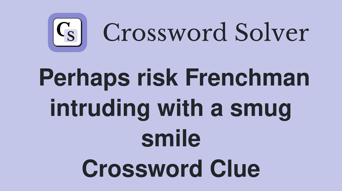 Perhaps risk Frenchman intruding with a smug smile Crossword Clue