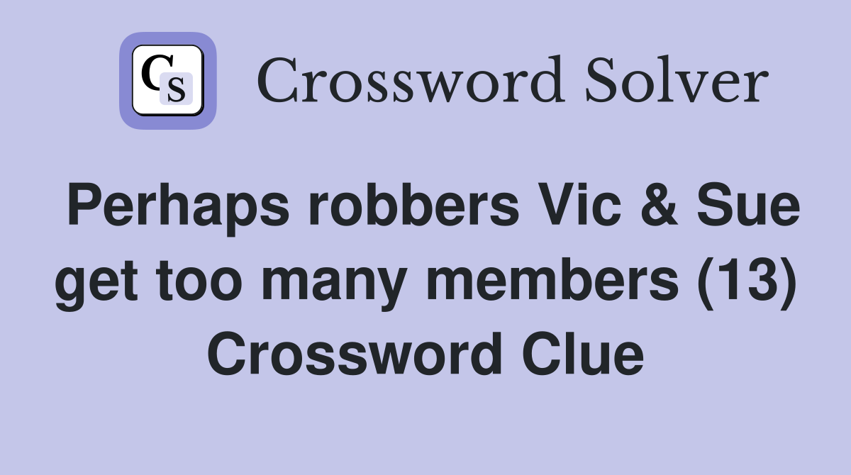 Perhaps robbers Vic & Sue get too many members (13) Crossword Clue