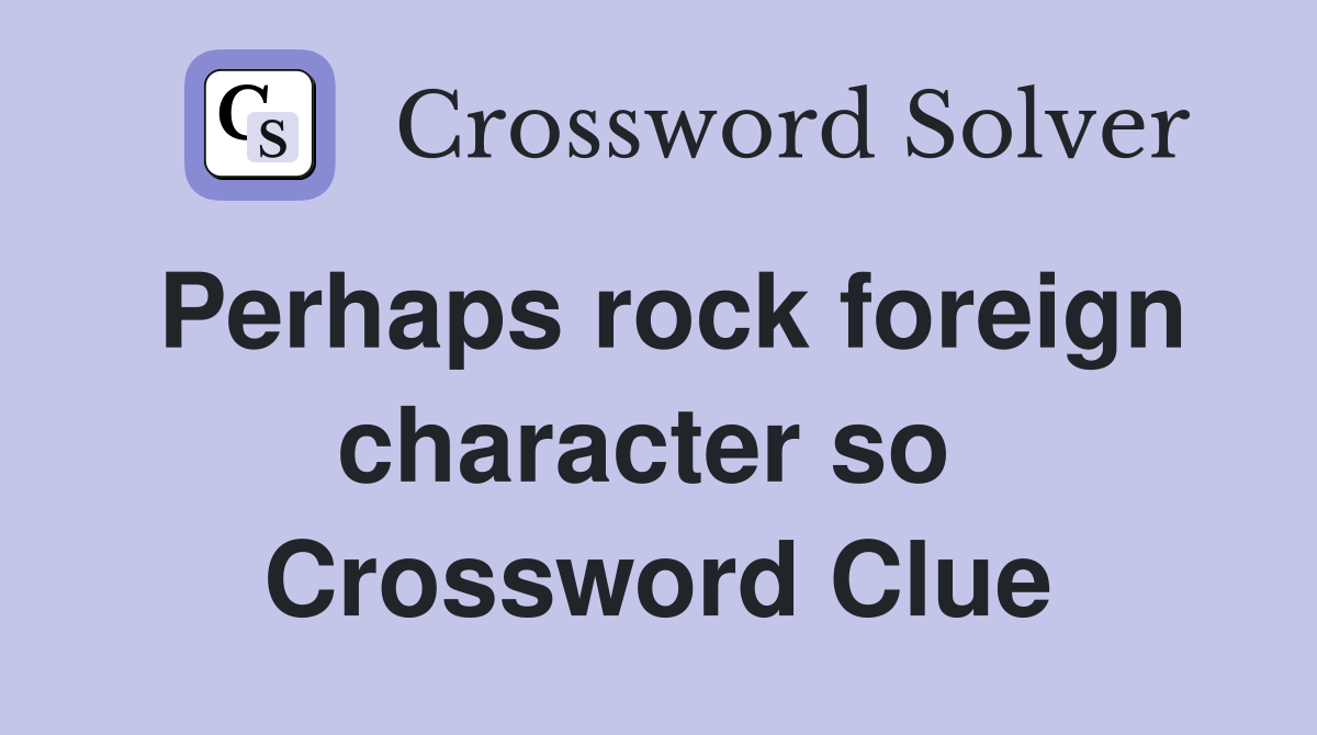 Perhaps rock foreign character so  Crossword Clue