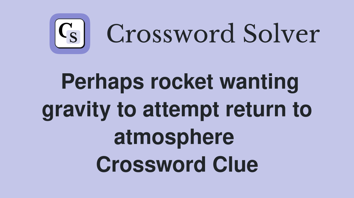 Perhaps rocket wanting gravity to attempt return to atmosphere  Crossword Clue