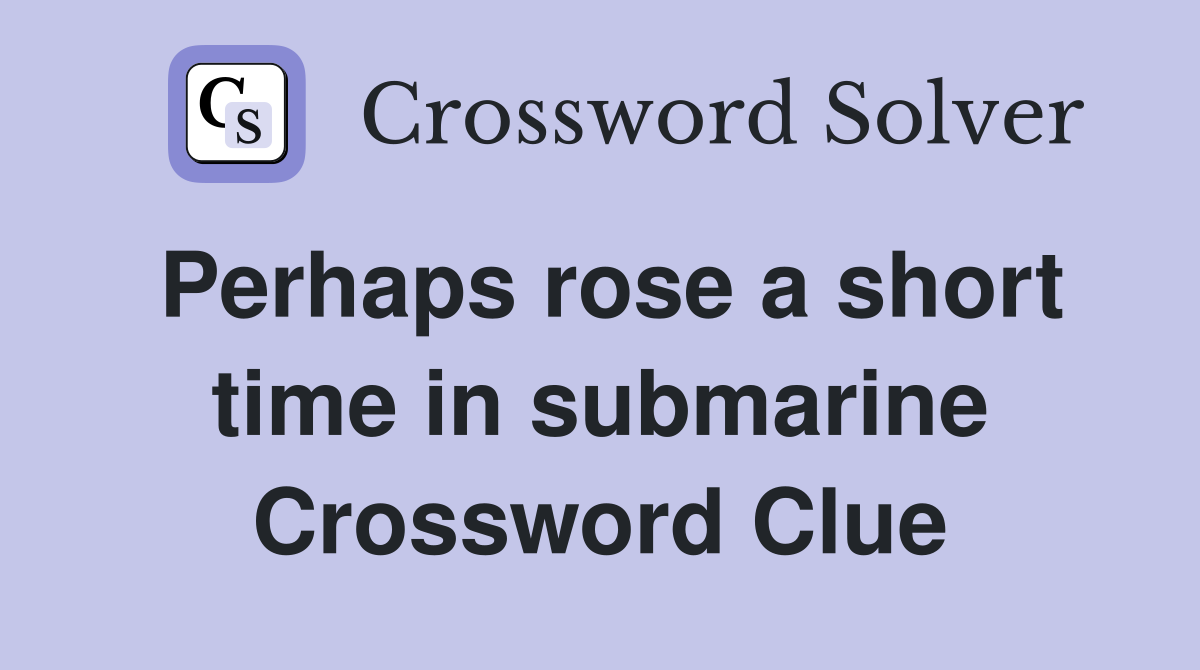 Perhaps rose a short time in submarine Crossword Clue