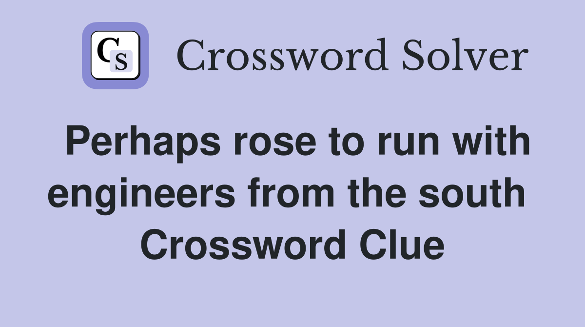 Perhaps rose to run with engineers from the south  Crossword Clue