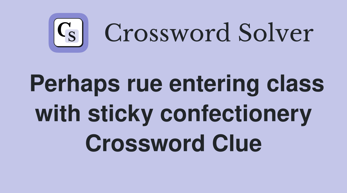 Perhaps rue entering class with sticky confectionery Crossword Clue