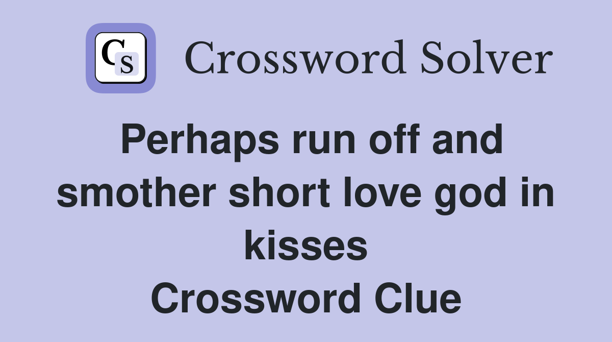 Perhaps run off and smother short love god in kisses Crossword Clue