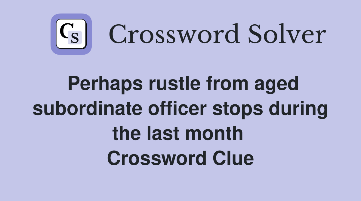Perhaps rustle from aged subordinate officer stops during the last month  Crossword Clue