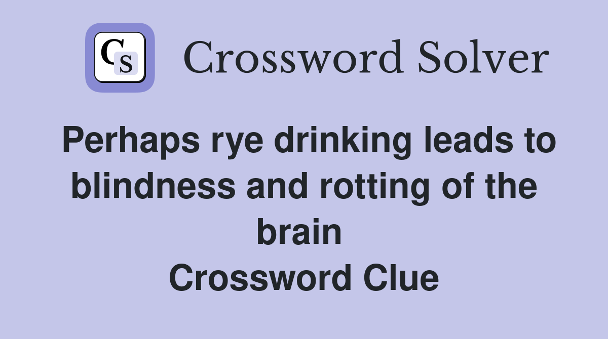 Perhaps rye drinking leads to blindness and rotting of the brain  Crossword Clue
