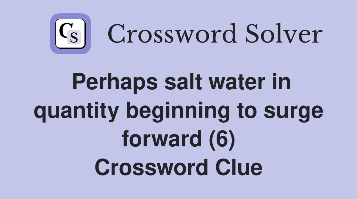 Perhaps salt water in quantity beginning to surge forward (6) Crossword Clue