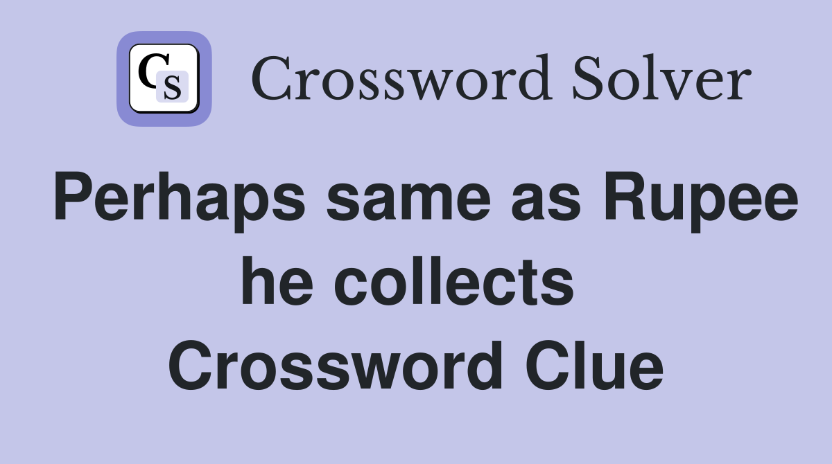Perhaps same as Rupee he collects  Crossword Clue