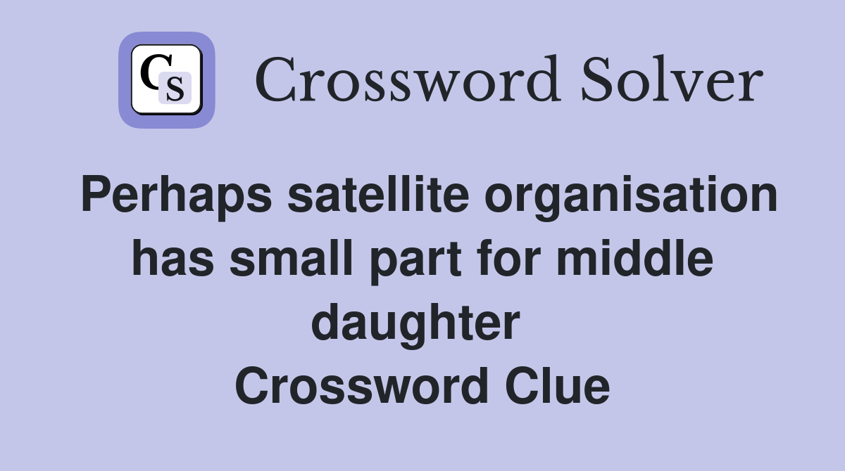 Perhaps satellite organisation has small part for middle daughter  Crossword Clue