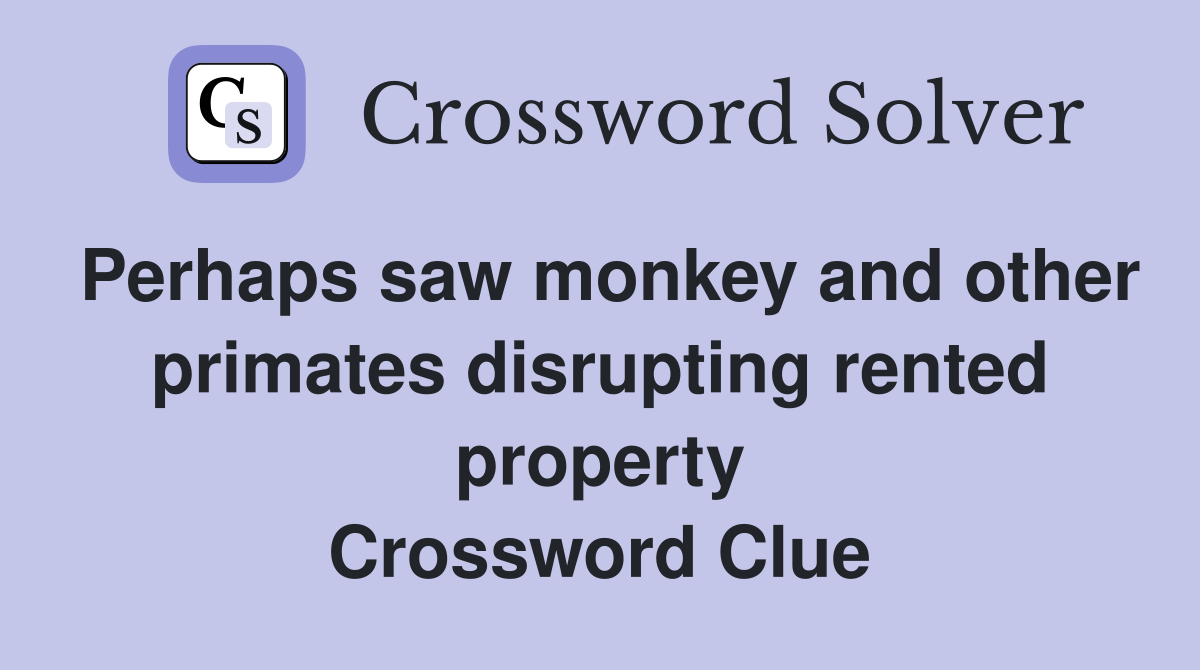 Perhaps saw monkey and other primates disrupting rented property Crossword Clue