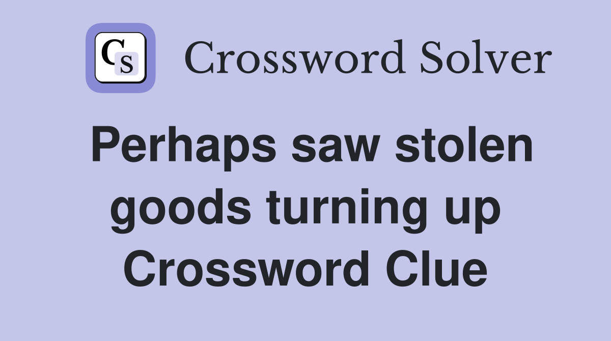 Perhaps saw stolen goods turning up Crossword Clue