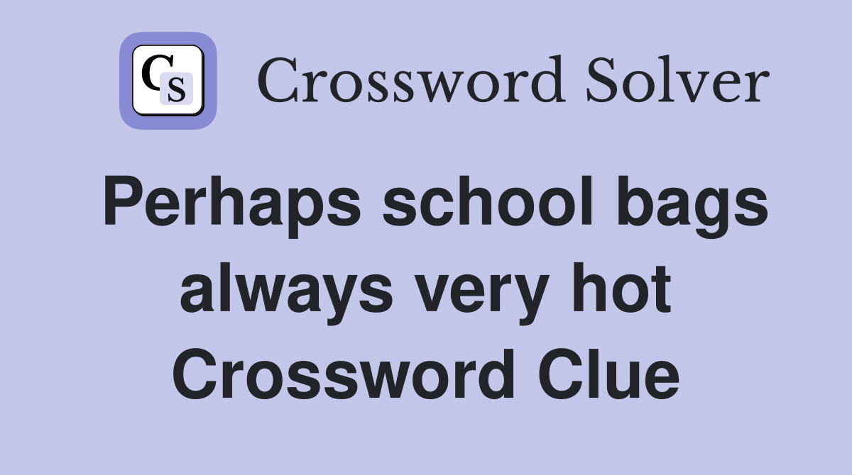 Perhaps school bags always very hot Crossword Clue