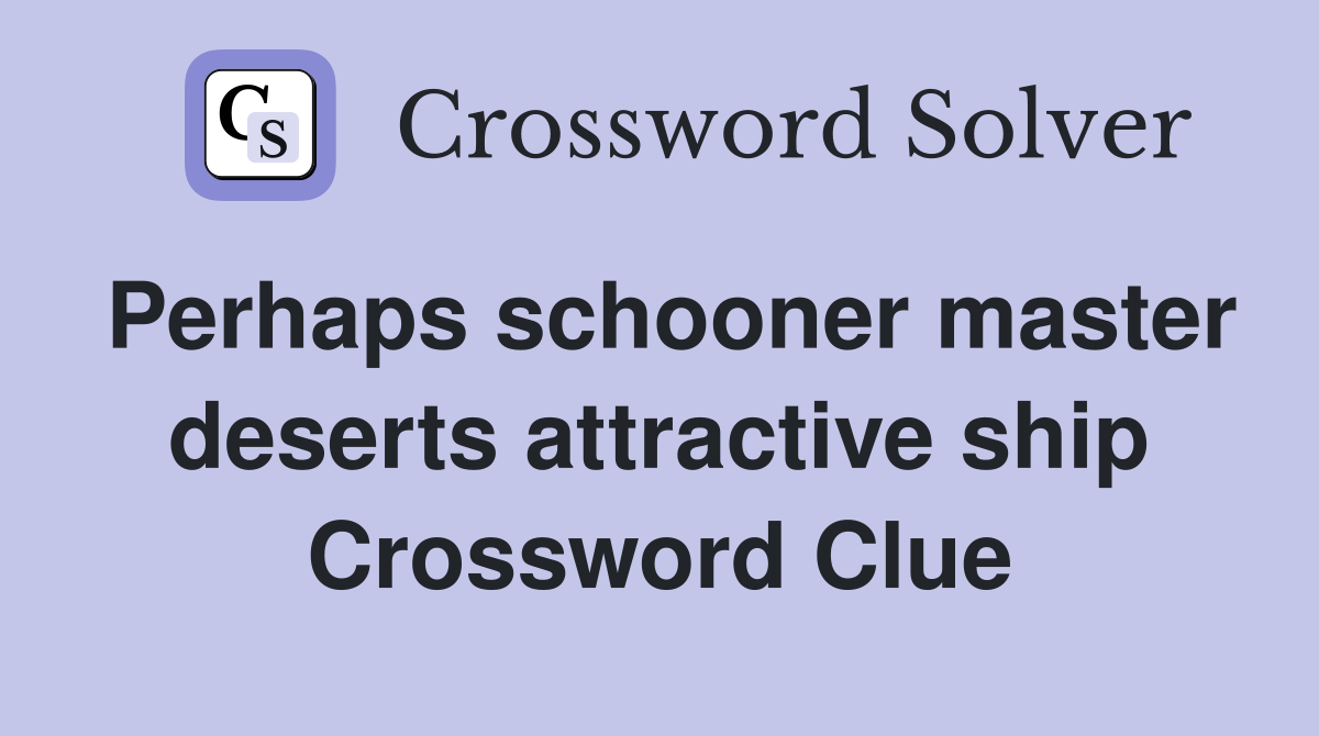 Perhaps schooner master deserts attractive ship Crossword Clue