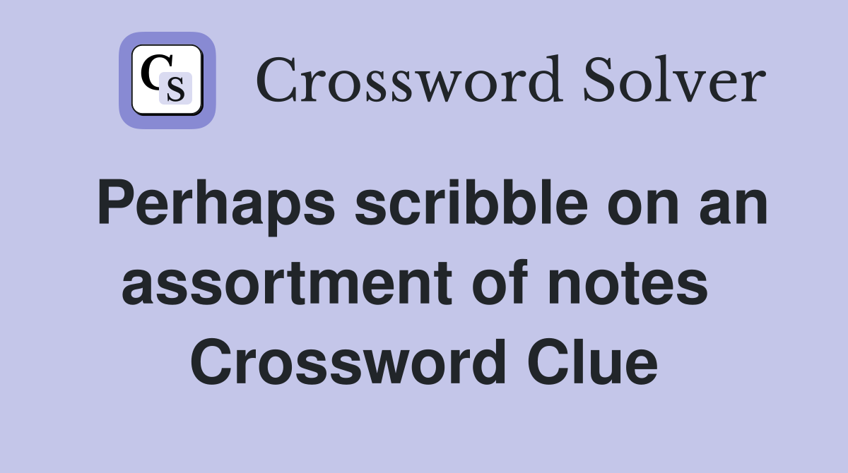 Perhaps scribble on an assortment of notes  Crossword Clue