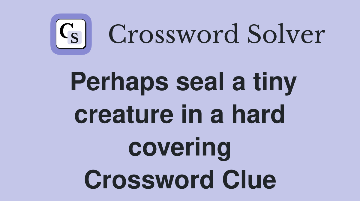 Perhaps seal a tiny creature in a hard covering Crossword Clue