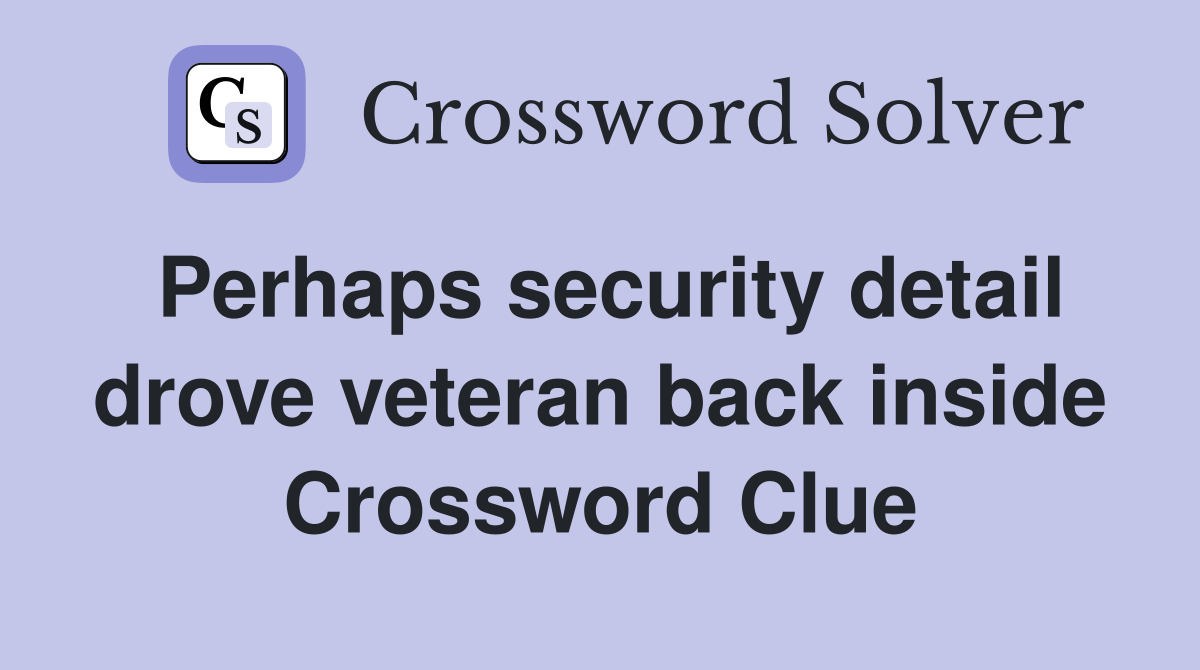 Perhaps security detail drove veteran back inside Crossword Clue