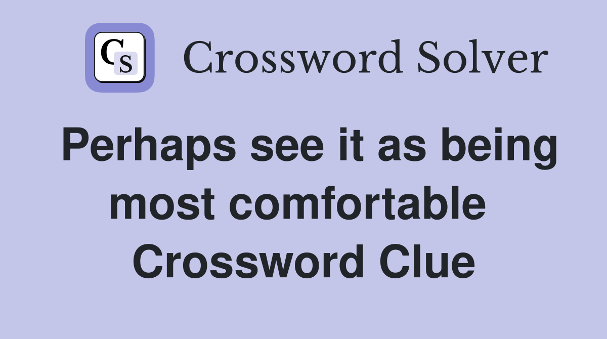 Perhaps see it as being most comfortable  Crossword Clue