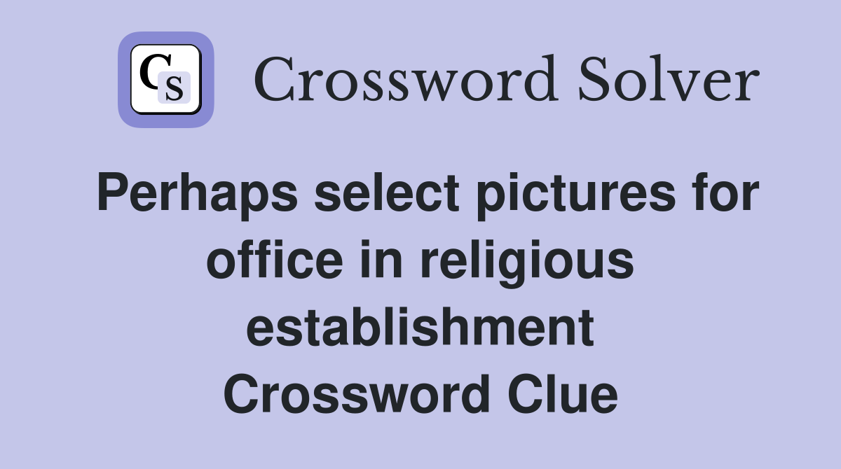 Perhaps select pictures for office in religious establishment Crossword Clue