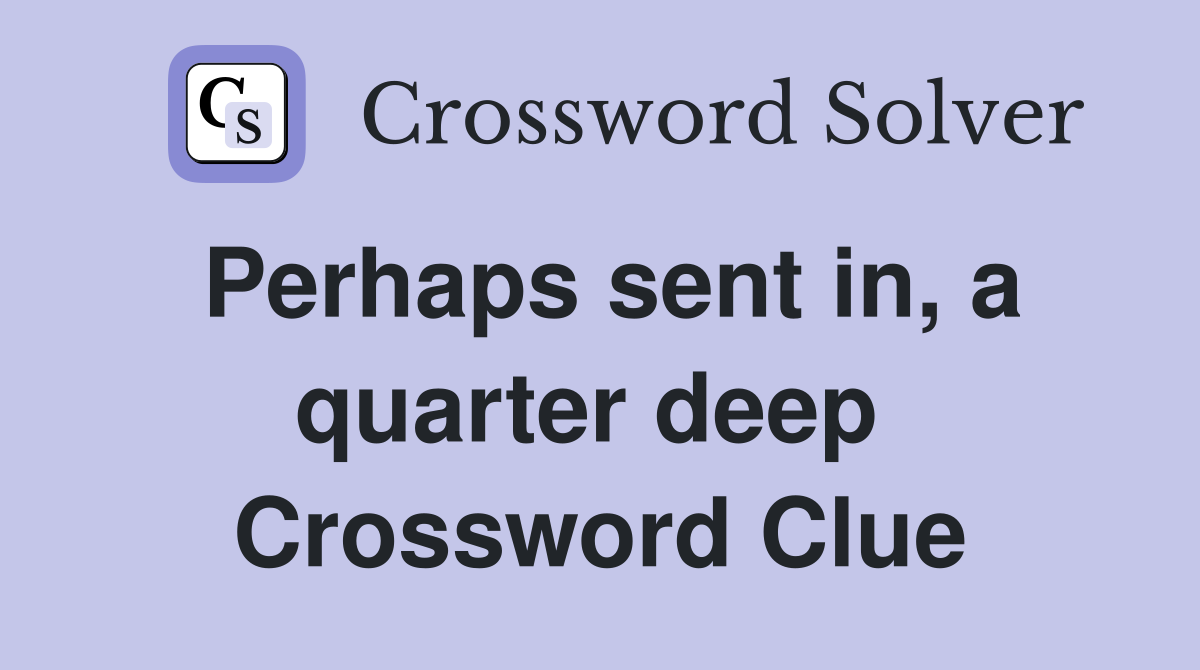 Perhaps sent in, a quarter deep  Crossword Clue