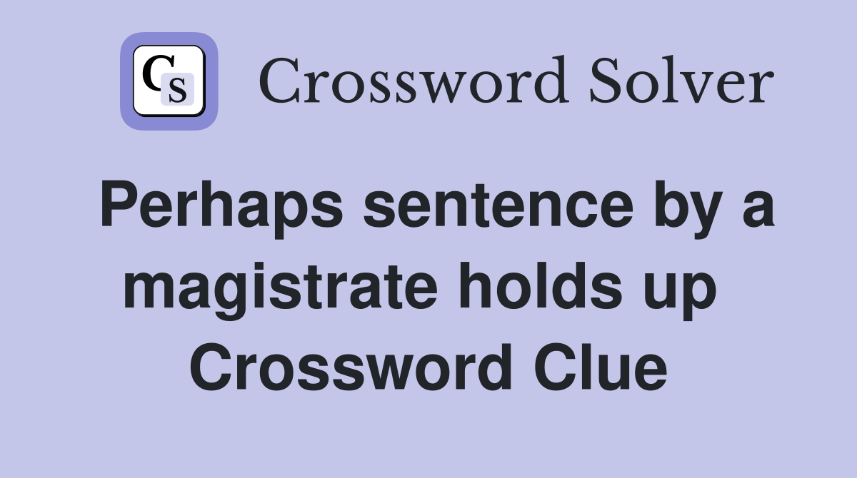 Perhaps sentence by a magistrate holds up  Crossword Clue