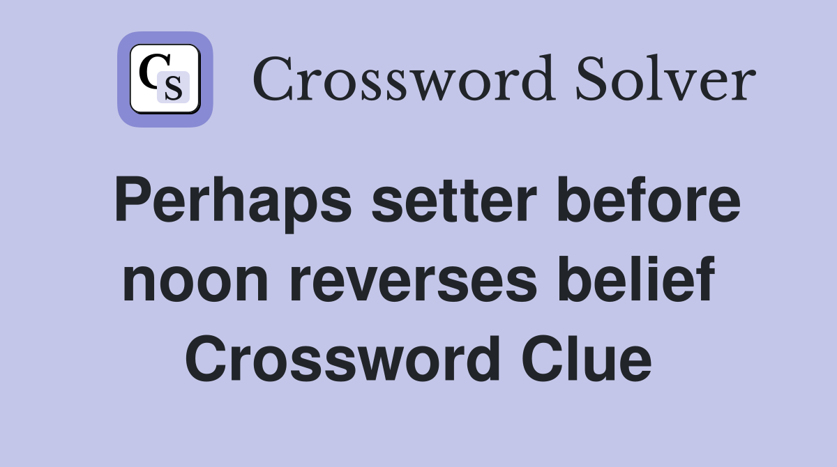 Perhaps setter before noon reverses belief Crossword Clue