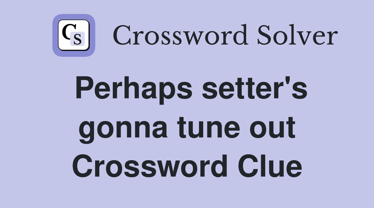 Perhaps setter's gonna tune out Crossword Clue