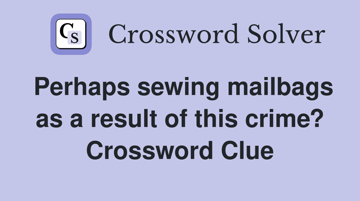 Perhaps sewing mailbags as a result of this crime? Crossword Clue