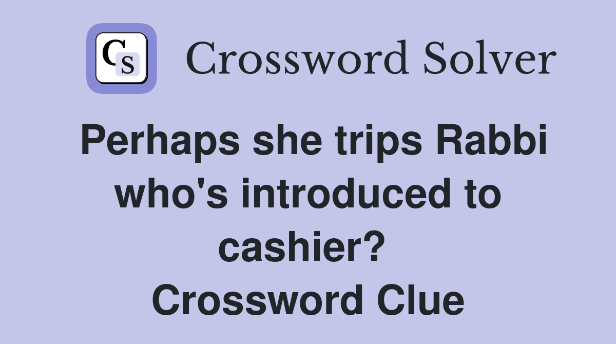 Perhaps she trips Rabbi who's introduced to cashier?  Crossword Clue