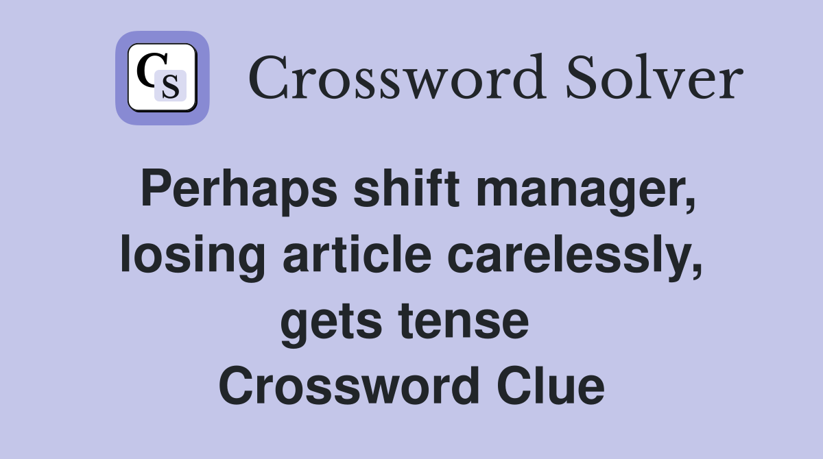 Perhaps shift manager, losing article carelessly, gets tense  Crossword Clue