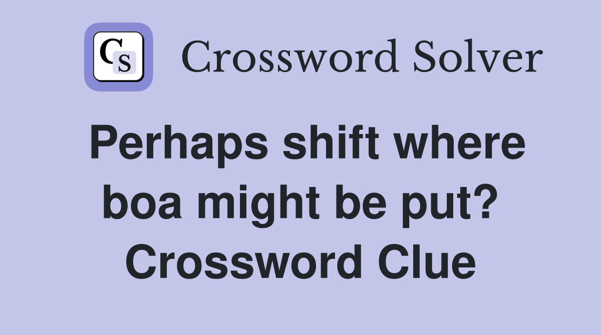 Perhaps shift where boa might be put? Crossword Clue