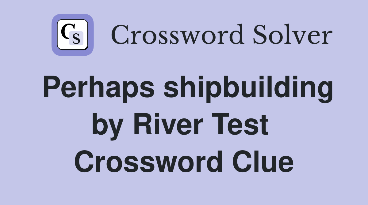 Perhaps shipbuilding by River Test  Crossword Clue