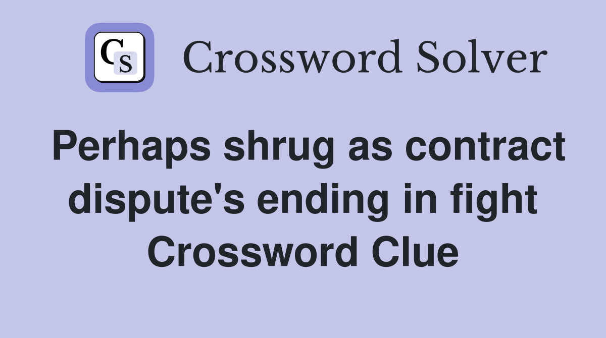 Perhaps shrug as contract dispute's ending in fight Crossword Clue