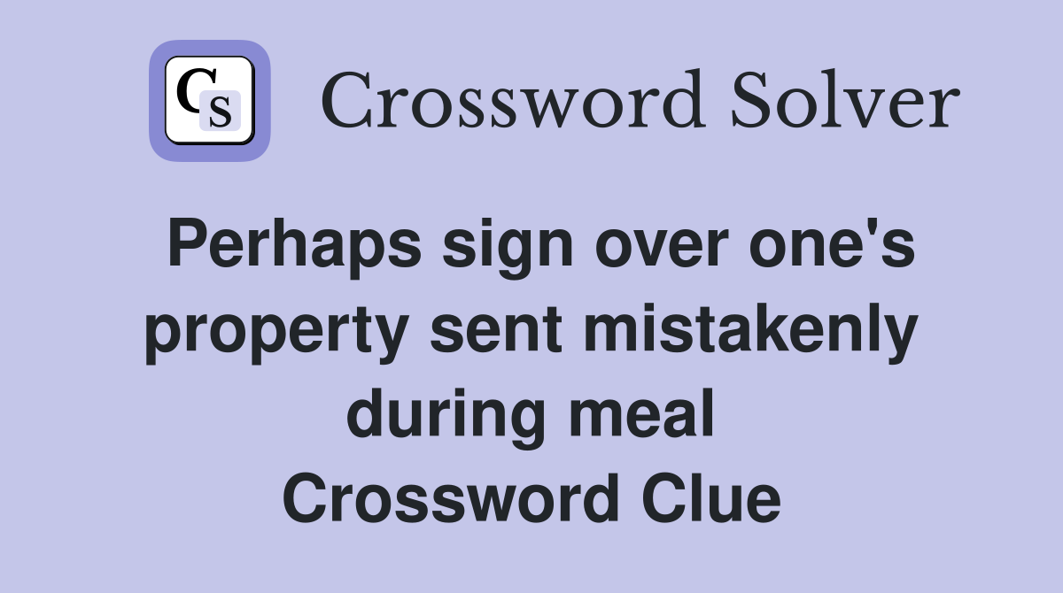 Perhaps sign over one's property sent mistakenly during meal Crossword Clue