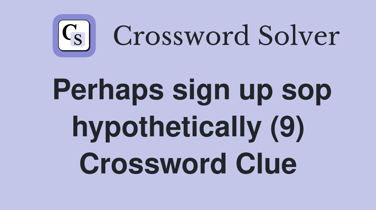 Perhaps sign up sop hypothetically (9) Crossword Clue