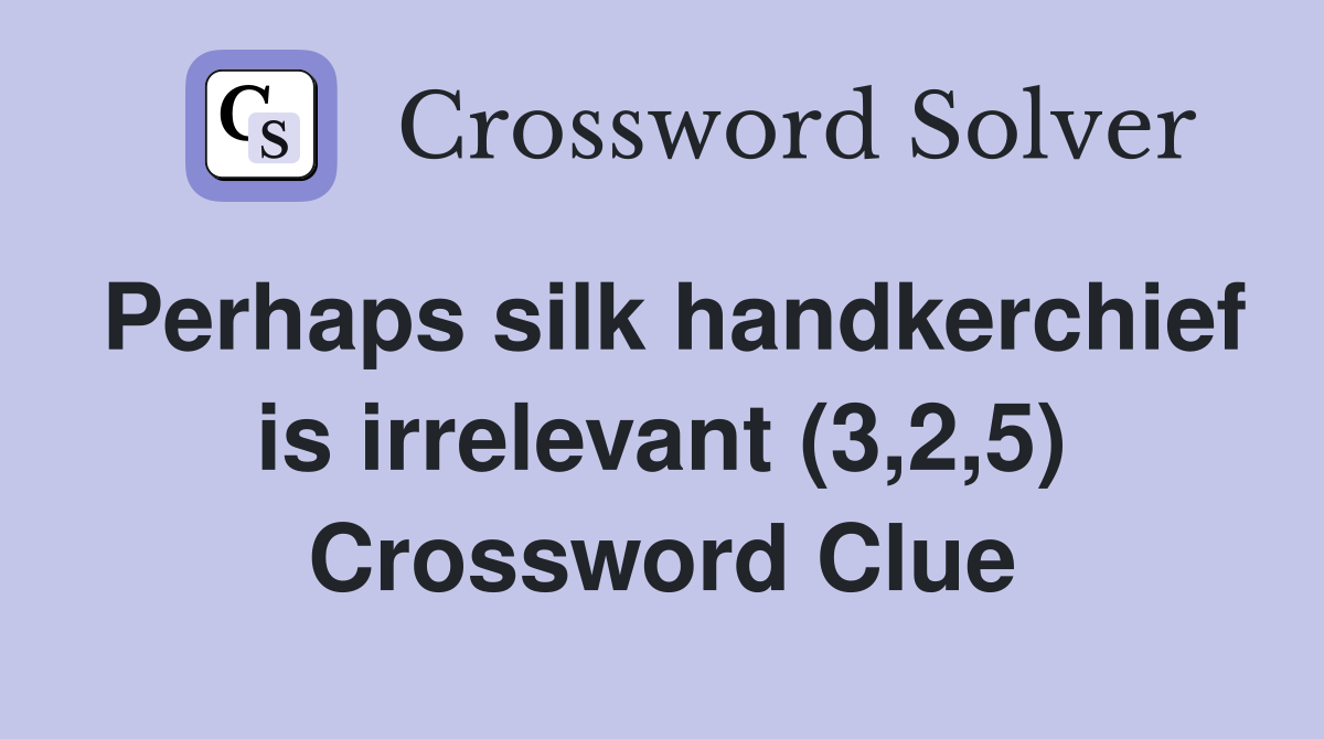Perhaps silk handkerchief is irrelevant (3,2,5) Crossword Clue