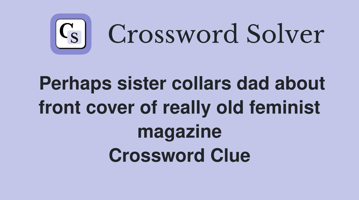 Perhaps sister collars dad about front cover of really old feminist magazine Crossword Clue