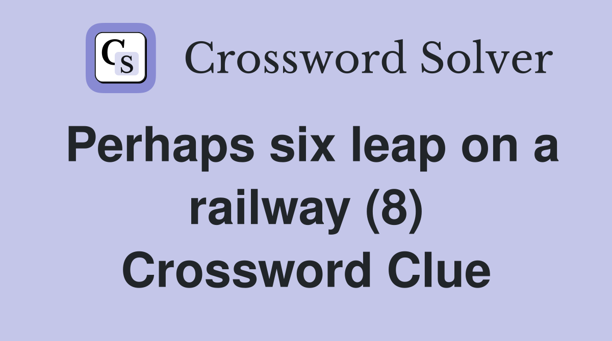 Perhaps six leap on a railway (8) Crossword Clue