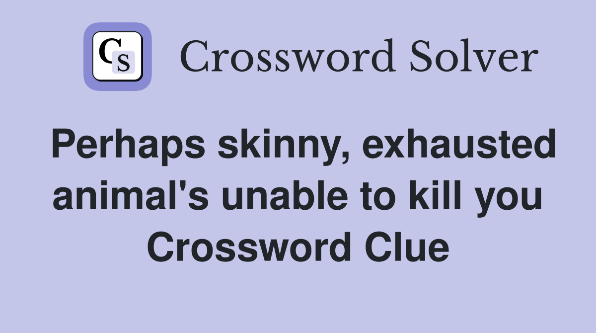 Perhaps skinny, exhausted animal's unable to kill you Crossword Clue