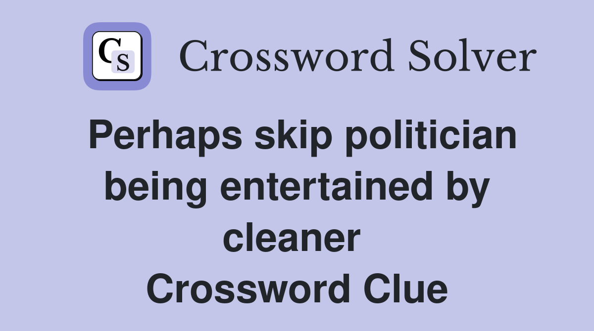 Perhaps skip politician being entertained by cleaner  Crossword Clue
