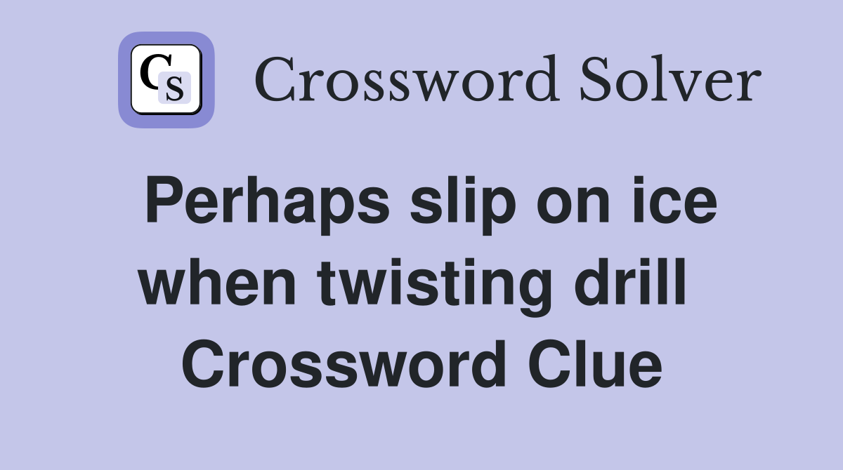 Perhaps slip on ice when twisting drill  Crossword Clue