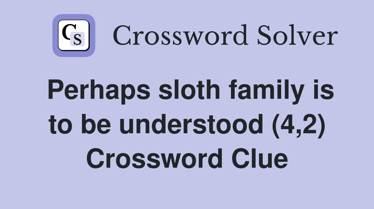 Perhaps sloth family is to be understood (4,2) Crossword Clue