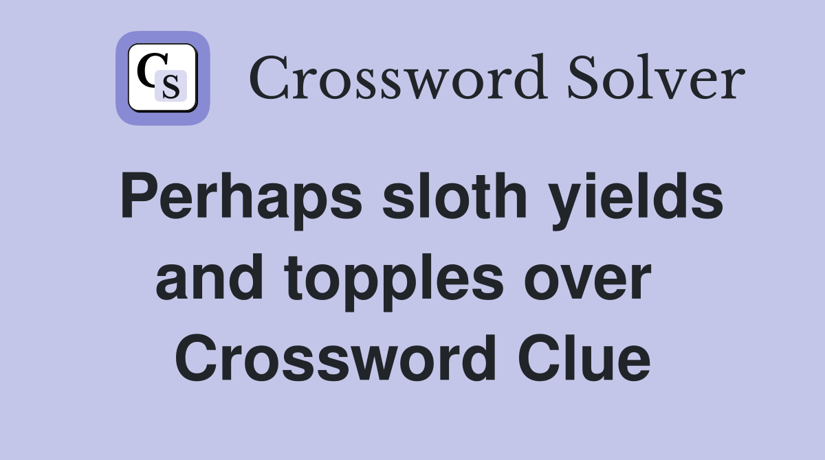 Perhaps sloth yields and topples over  Crossword Clue