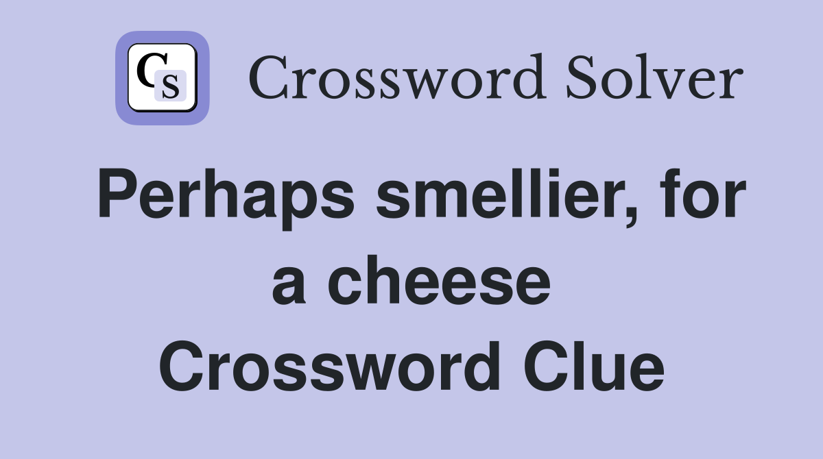 Perhaps smellier, for a cheese Crossword Clue
