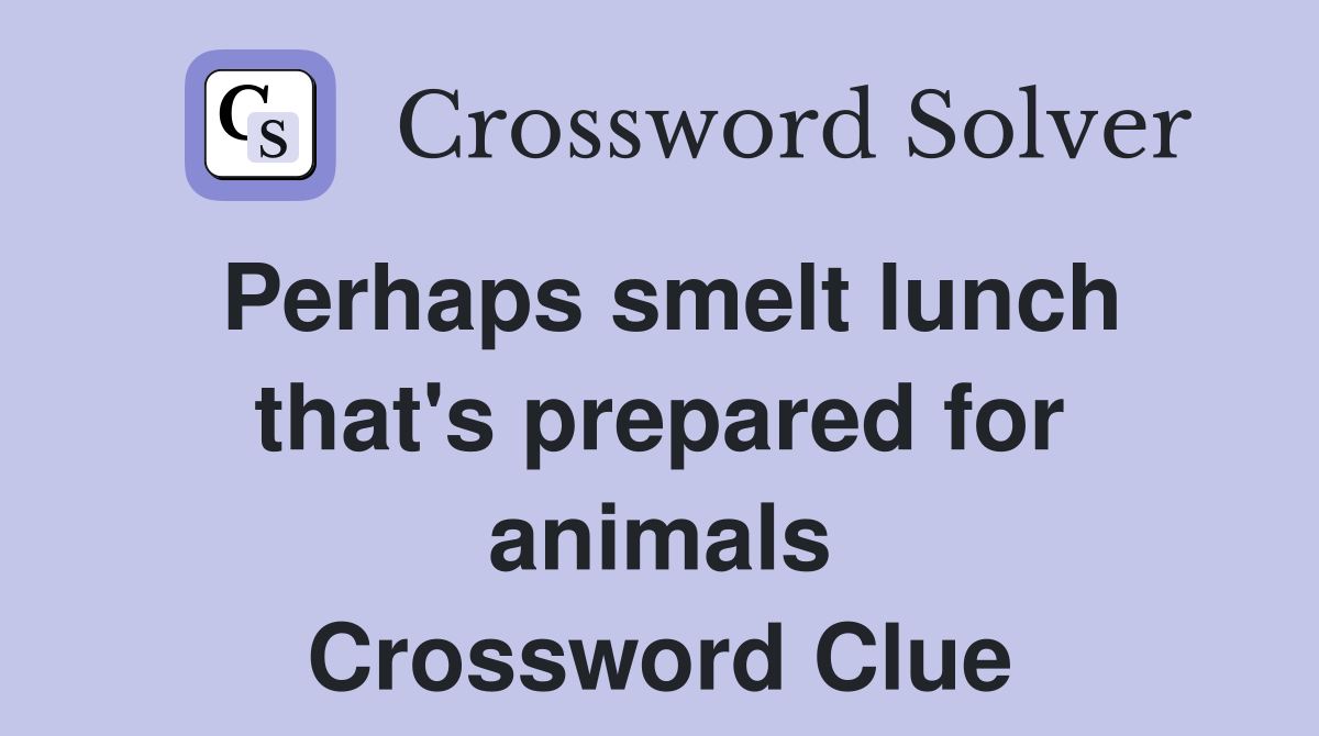 Perhaps smelt lunch that's prepared for animals Crossword Clue