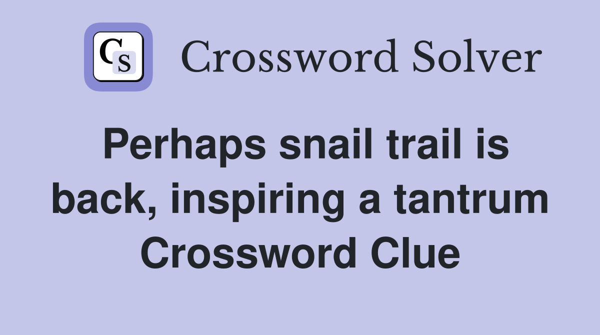 Perhaps snail trail is back, inspiring a tantrum Crossword Clue