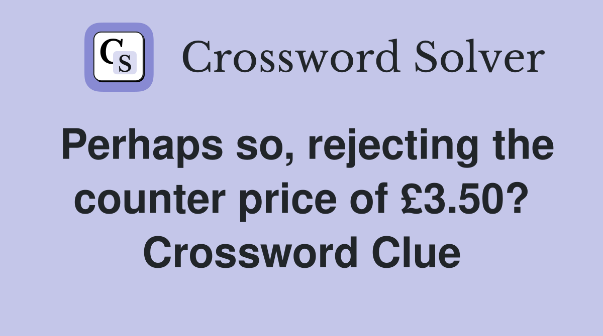Perhaps so, rejecting the counter price of £3.50? Crossword Clue