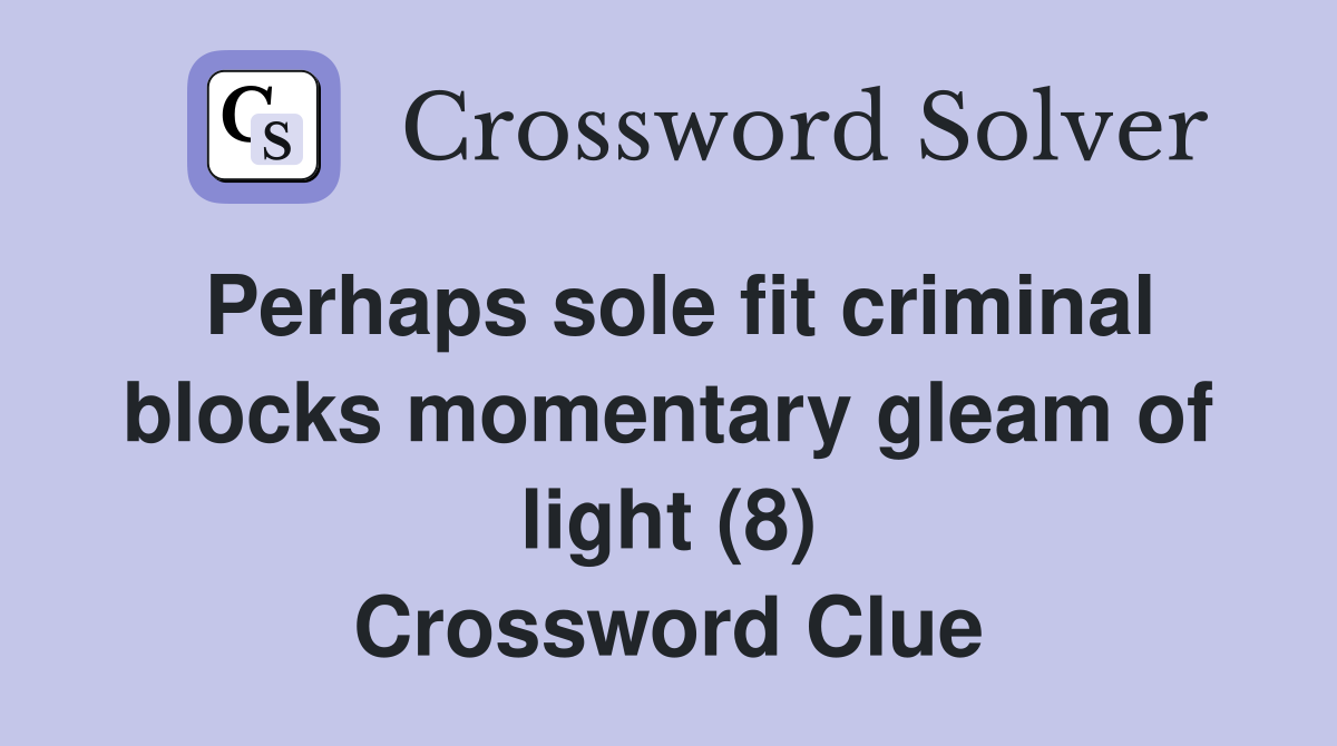 Perhaps sole fit criminal blocks momentary gleam of light (8) Crossword Clue